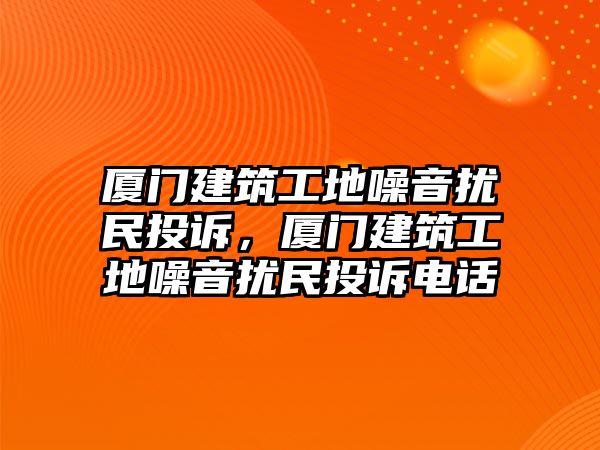 廈門建筑工地噪音擾民投訴，廈門建筑工地噪音擾民投訴電話