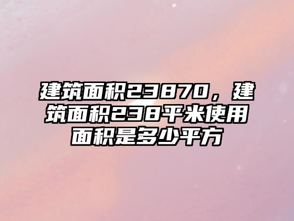 建筑面積23870，建筑面積238平米使用面積是多少平方