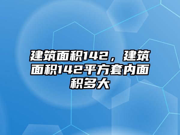 建筑面積142，建筑面積142平方套內(nèi)面積多大