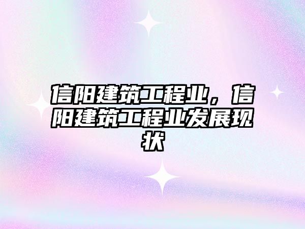 信陽建筑工程業(yè)，信陽建筑工程業(yè)發(fā)展現(xiàn)狀