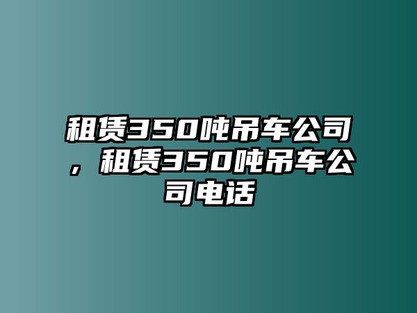 租賃350噸吊車公司，租賃350噸吊車公司電話