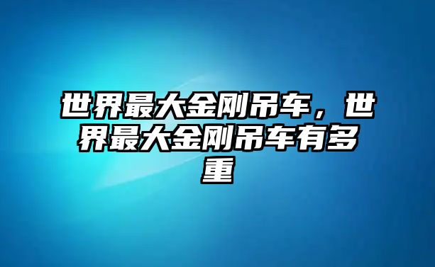 世界最大金剛吊車，世界最大金剛吊車有多重