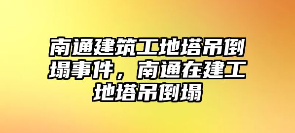 南通建筑工地塔吊倒塌事件，南通在建工地塔吊倒塌