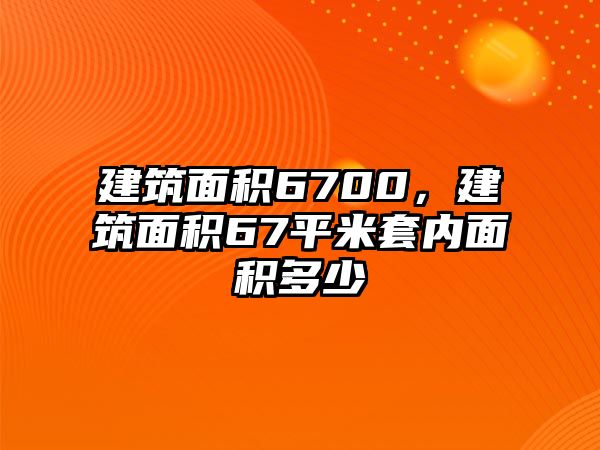 建筑面積6700，建筑面積67平米套內(nèi)面積多少