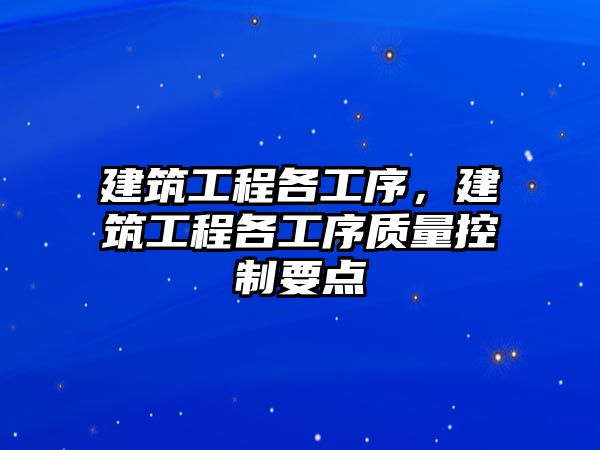 建筑工程各工序，建筑工程各工序質(zhì)量控制要點