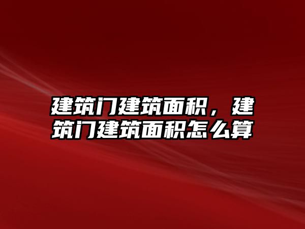建筑門建筑面積，建筑門建筑面積怎么算
