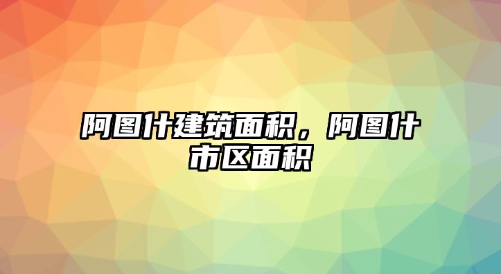 阿圖什建筑面積，阿圖什市區(qū)面積