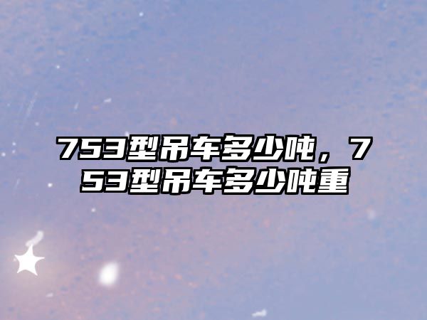 753型吊車多少噸，753型吊車多少噸重