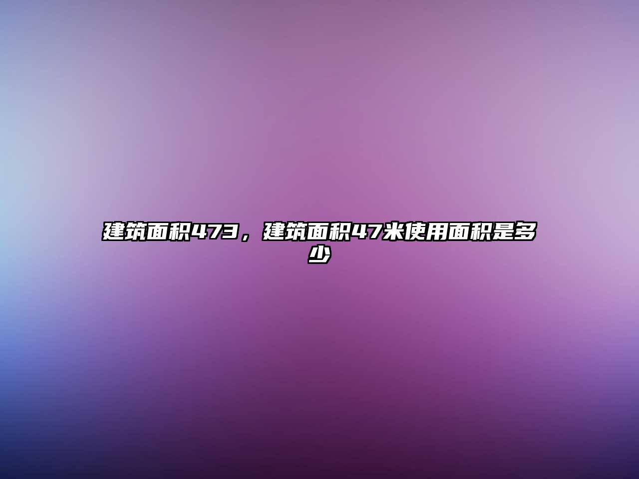 建筑面積473，建筑面積47米使用面積是多少