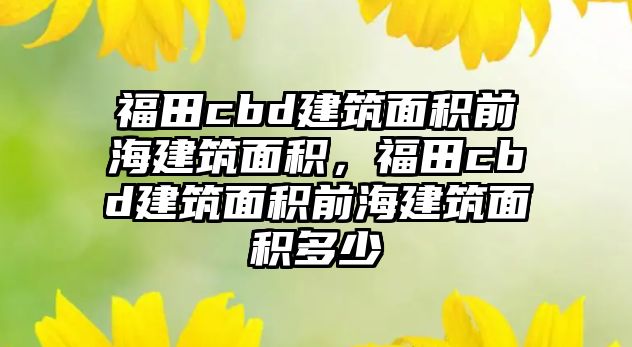 福田cbd建筑面積前海建筑面積，福田cbd建筑面積前海建筑面積多少