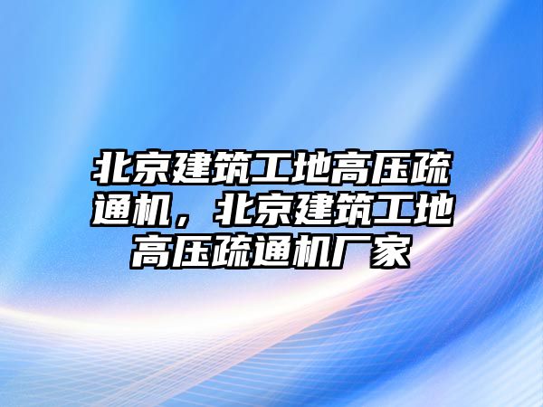 北京建筑工地高壓疏通機(jī)，北京建筑工地高壓疏通機(jī)廠家