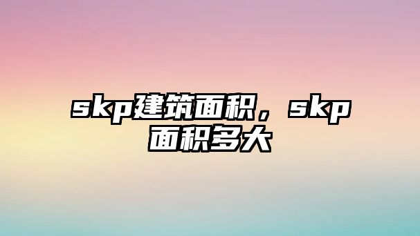 skp建筑面積，skp面積多大