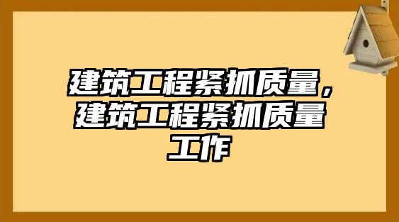 建筑工程緊抓質(zhì)量，建筑工程緊抓質(zhì)量工作