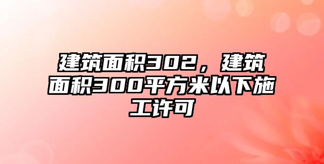 建筑面積302，建筑面積300平方米以下施工許可