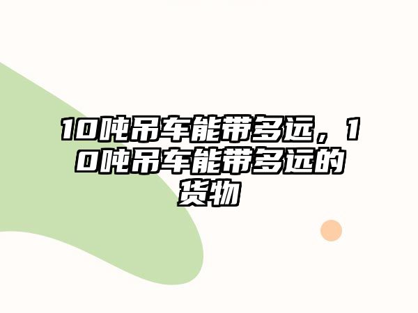 10噸吊車能帶多遠，10噸吊車能帶多遠的貨物