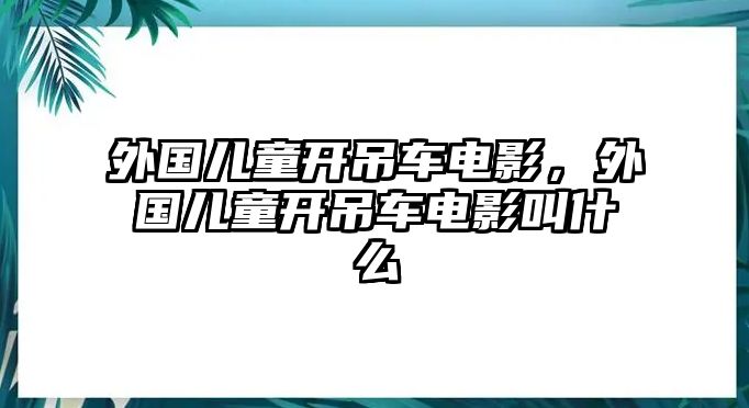 外國兒童開吊車電影，外國兒童開吊車電影叫什么