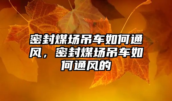 密封煤場吊車如何通風(fēng)，密封煤場吊車如何通風(fēng)的