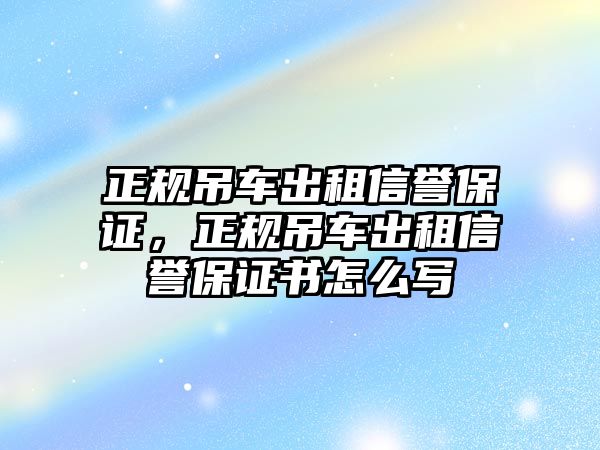 正規(guī)吊車出租信譽保證，正規(guī)吊車出租信譽保證書怎么寫