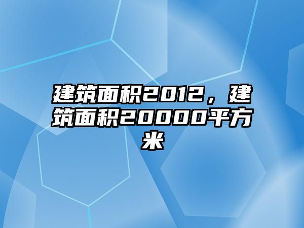 建筑面積2012，建筑面積20000平方米