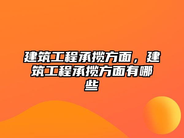 建筑工程承攬方面，建筑工程承攬方面有哪些