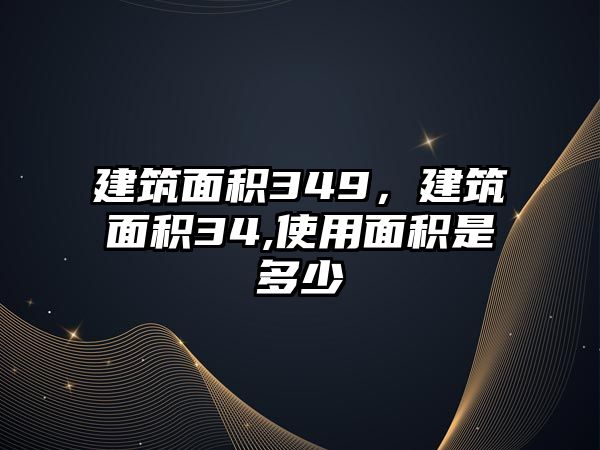 建筑面積349，建筑面積34,使用面積是多少