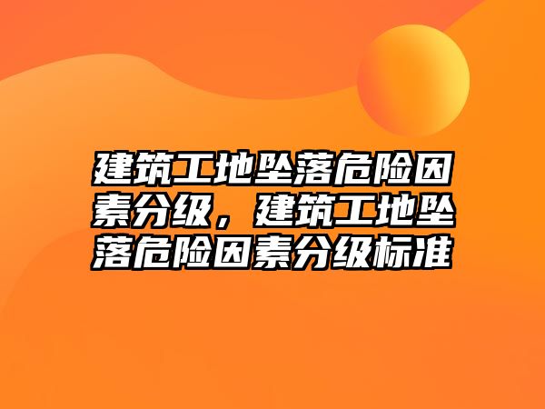 建筑工地墜落危險因素分級，建筑工地墜落危險因素分級標(biāo)準(zhǔn)