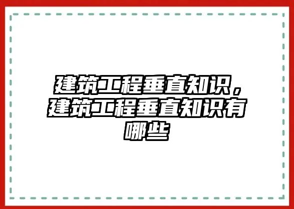 建筑工程垂直知識(shí)，建筑工程垂直知識(shí)有哪些