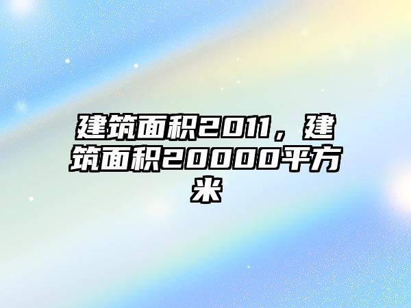 建筑面積2011，建筑面積20000平方米