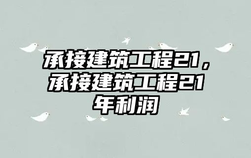 承接建筑工程21，承接建筑工程21年利潤(rùn)