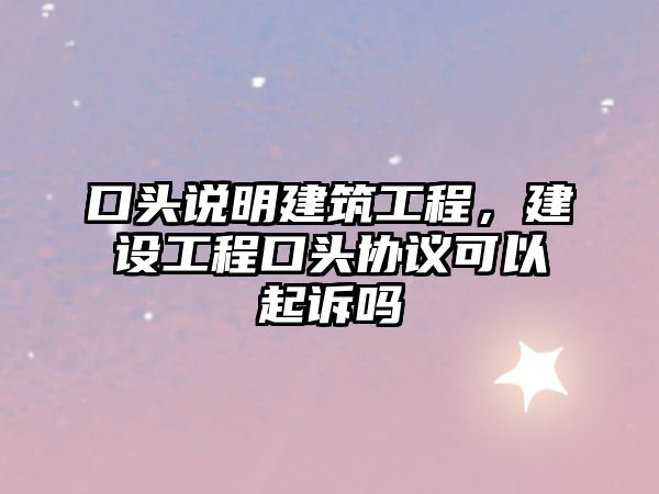 口頭說明建筑工程，建設(shè)工程口頭協(xié)議可以起訴嗎