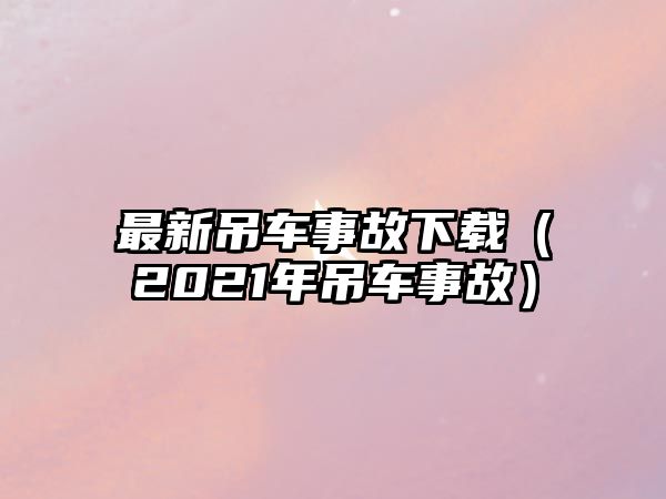 最新吊車事故下載（2021年吊車事故）