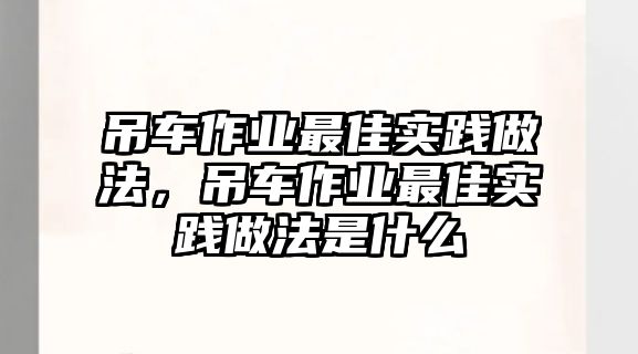 吊車作業(yè)最佳實踐做法，吊車作業(yè)最佳實踐做法是什么