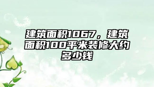 建筑面積1067，建筑面積100平米裝修大約多少錢