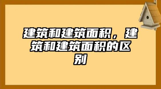 建筑和建筑面積，建筑和建筑面積的區(qū)別