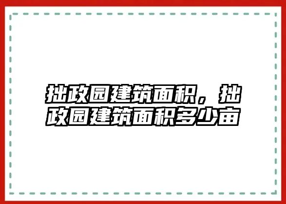 拙政園建筑面積，拙政園建筑面積多少畝