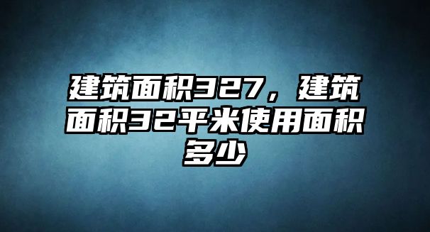 建筑面積327，建筑面積32平米使用面積多少