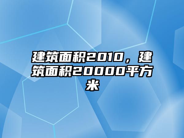 建筑面積2010，建筑面積20000平方米