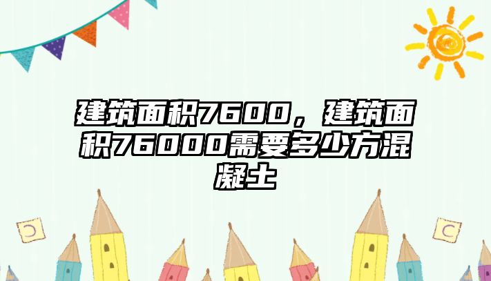 建筑面積7600，建筑面積76000需要多少方混凝土