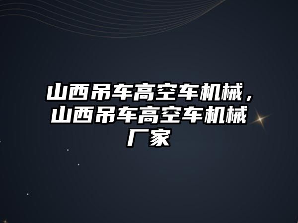 山西吊車高空車機械，山西吊車高空車機械廠家