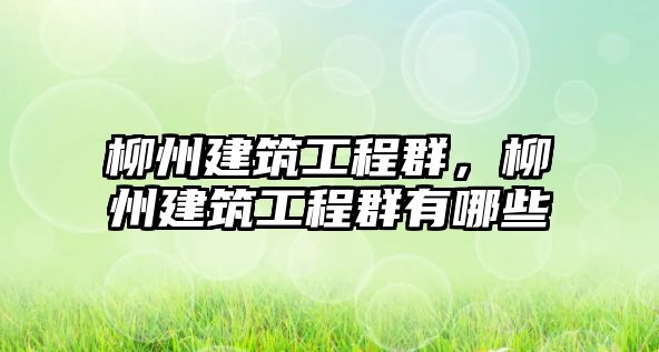 柳州建筑工程群，柳州建筑工程群有哪些