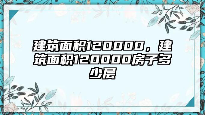 建筑面積120000，建筑面積120000房子多少層