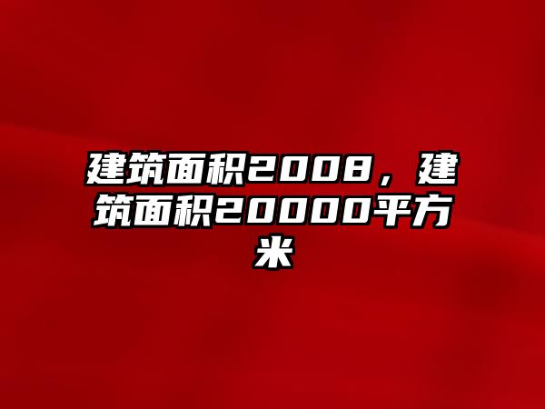 建筑面積2008，建筑面積20000平方米