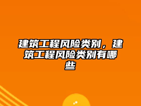 建筑工程風(fēng)險類別，建筑工程風(fēng)險類別有哪些