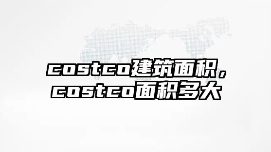 costco建筑面積，costco面積多大