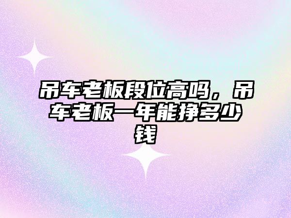 吊車?yán)习宥挝桓邌幔踯嚴(yán)习逡荒昴軖甓嗌馘X