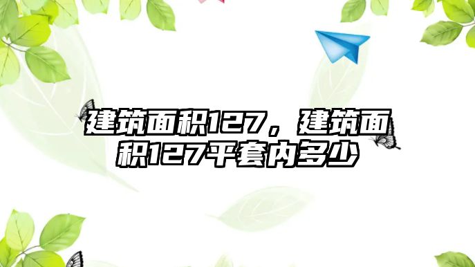 建筑面積127，建筑面積127平套內(nèi)多少