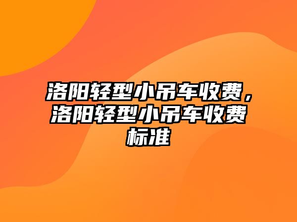 洛陽輕型小吊車收費，洛陽輕型小吊車收費標準