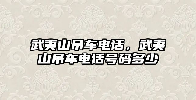 武夷山吊車電話，武夷山吊車電話號(hào)碼多少