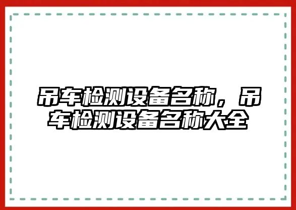 吊車檢測設(shè)備名稱，吊車檢測設(shè)備名稱大全