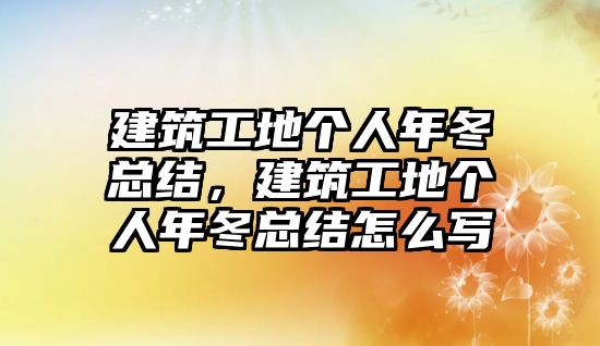 建筑工地個(gè)人年冬總結(jié)，建筑工地個(gè)人年冬總結(jié)怎么寫